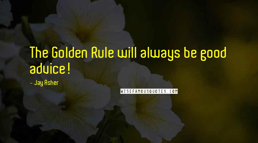 Jay Asher Quotes: The Golden Rule will always be good advice!