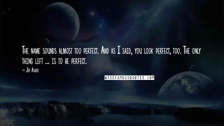 Jay Asher Quotes: The name sounds almost too perfect. And as I said, you look perfect, too. The only thing left ... is to be perfect.