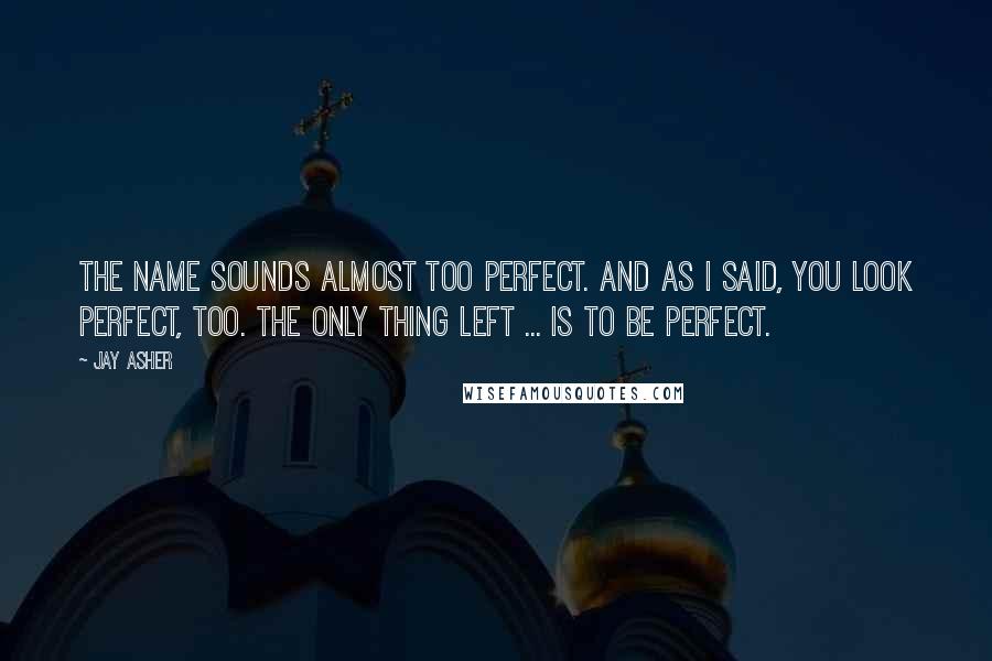 Jay Asher Quotes: The name sounds almost too perfect. And as I said, you look perfect, too. The only thing left ... is to be perfect.