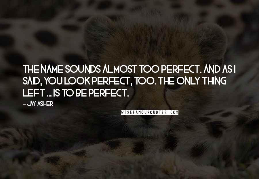 Jay Asher Quotes: The name sounds almost too perfect. And as I said, you look perfect, too. The only thing left ... is to be perfect.