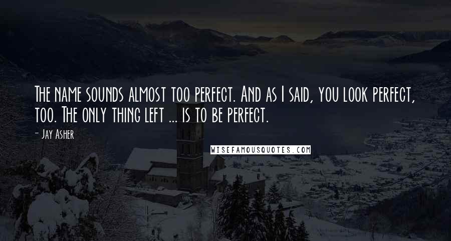 Jay Asher Quotes: The name sounds almost too perfect. And as I said, you look perfect, too. The only thing left ... is to be perfect.