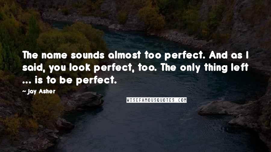 Jay Asher Quotes: The name sounds almost too perfect. And as I said, you look perfect, too. The only thing left ... is to be perfect.