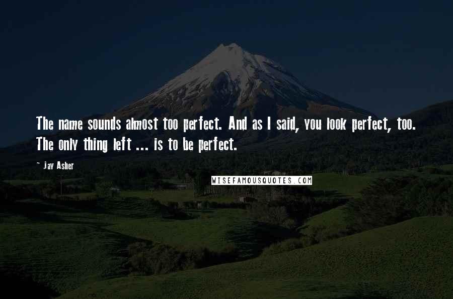 Jay Asher Quotes: The name sounds almost too perfect. And as I said, you look perfect, too. The only thing left ... is to be perfect.