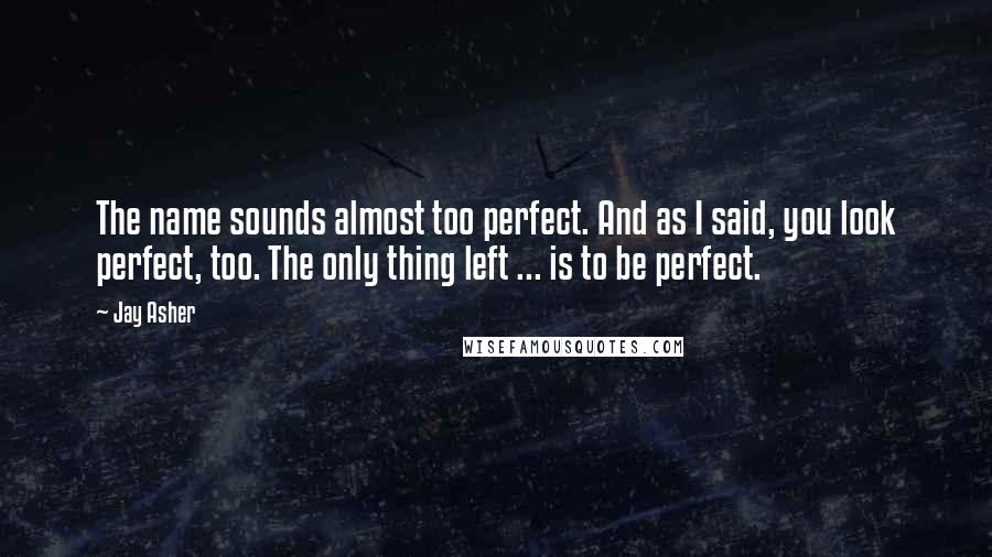 Jay Asher Quotes: The name sounds almost too perfect. And as I said, you look perfect, too. The only thing left ... is to be perfect.