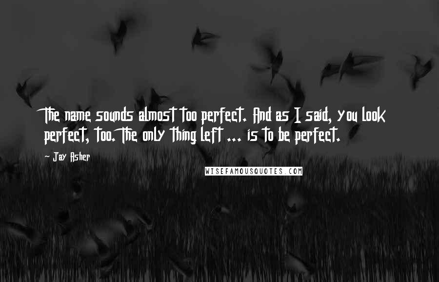 Jay Asher Quotes: The name sounds almost too perfect. And as I said, you look perfect, too. The only thing left ... is to be perfect.