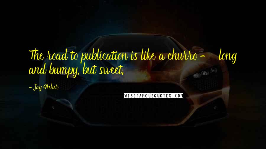 Jay Asher Quotes: The road to publication is like a churro -  long and bumpy, but sweet.