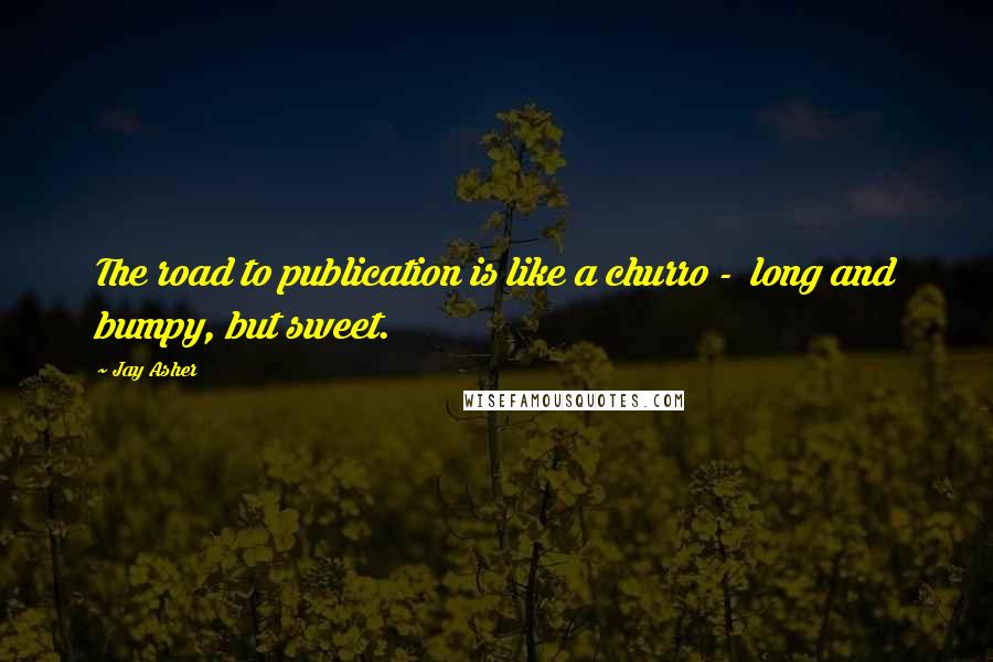 Jay Asher Quotes: The road to publication is like a churro - long and bumpy, but sweet.
