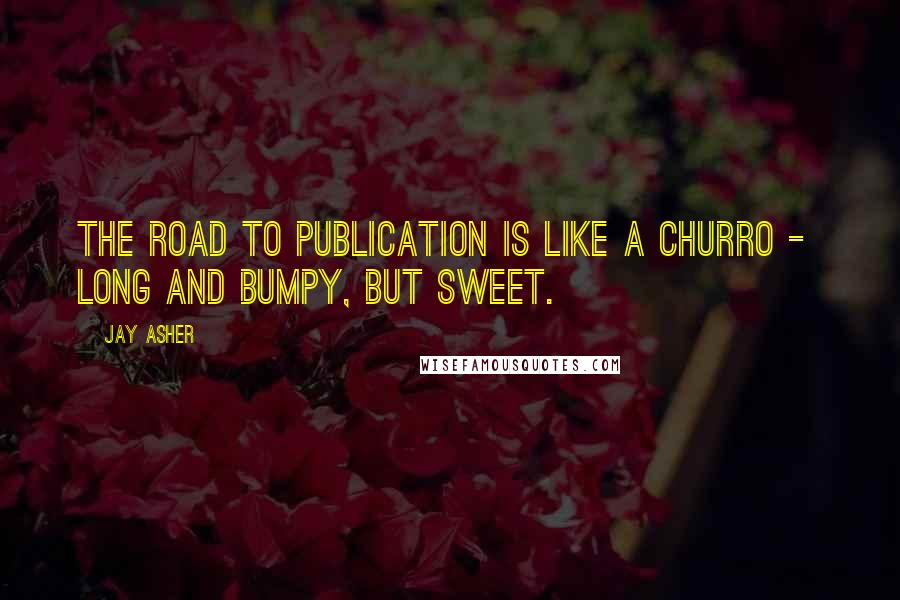 Jay Asher Quotes: The road to publication is like a churro -  long and bumpy, but sweet.