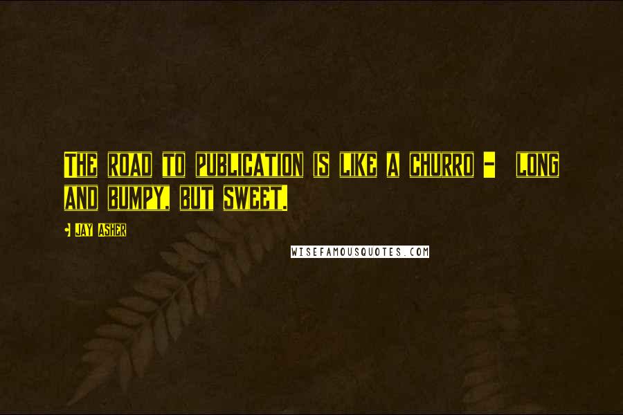 Jay Asher Quotes: The road to publication is like a churro - long and bumpy, but sweet.
