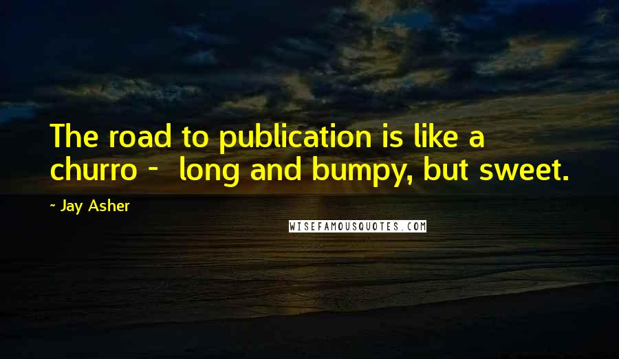 Jay Asher Quotes: The road to publication is like a churro -  long and bumpy, but sweet.