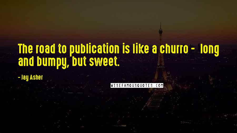 Jay Asher Quotes: The road to publication is like a churro - long and bumpy, but sweet.
