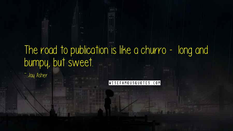 Jay Asher Quotes: The road to publication is like a churro -  long and bumpy, but sweet.