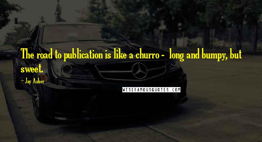 Jay Asher Quotes: The road to publication is like a churro - long and bumpy, but sweet.