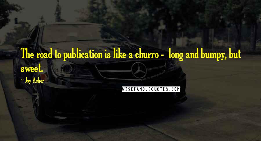 Jay Asher Quotes: The road to publication is like a churro -  long and bumpy, but sweet.