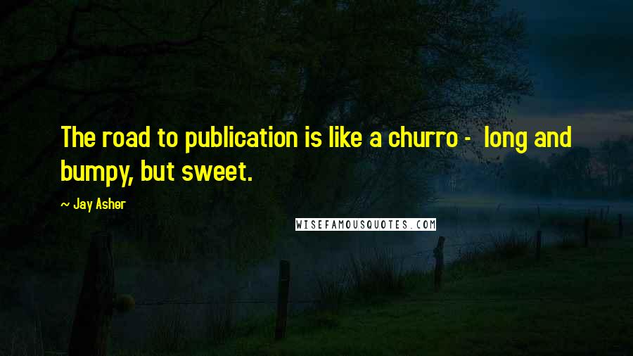 Jay Asher Quotes: The road to publication is like a churro - long and bumpy, but sweet.