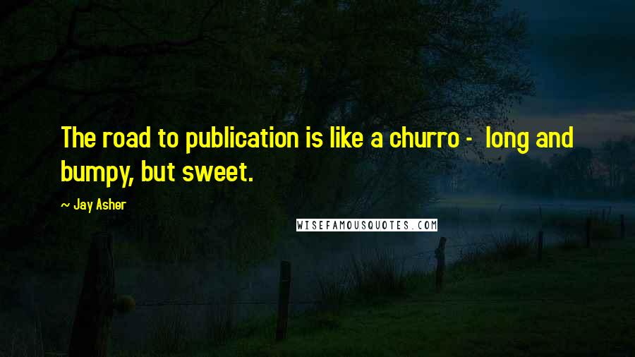 Jay Asher Quotes: The road to publication is like a churro -  long and bumpy, but sweet.