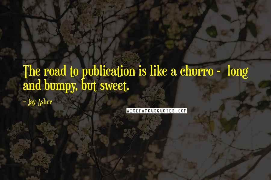 Jay Asher Quotes: The road to publication is like a churro - long and bumpy, but sweet.