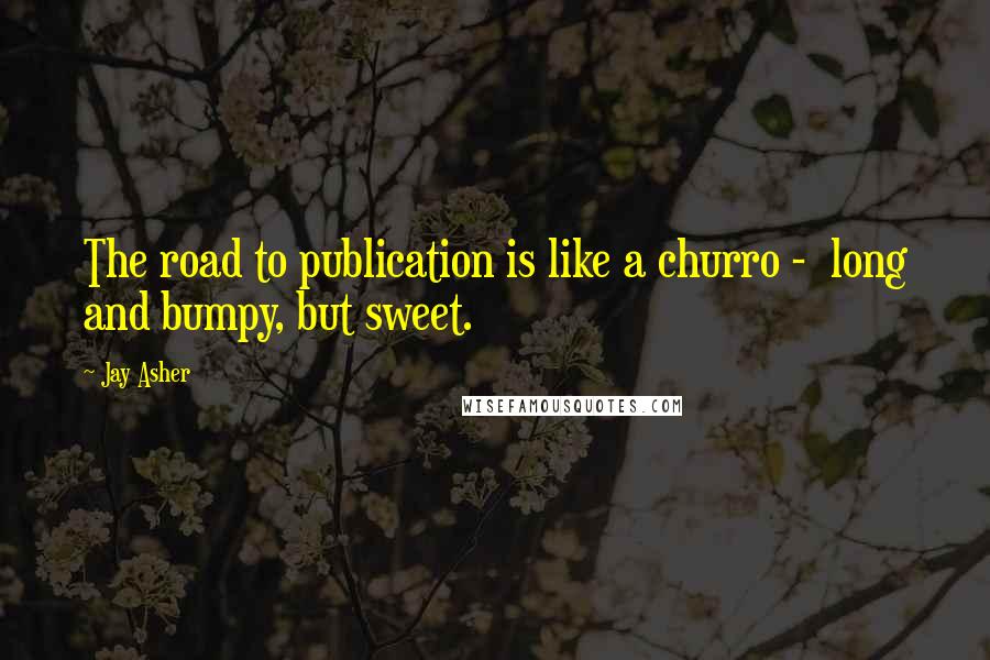 Jay Asher Quotes: The road to publication is like a churro -  long and bumpy, but sweet.