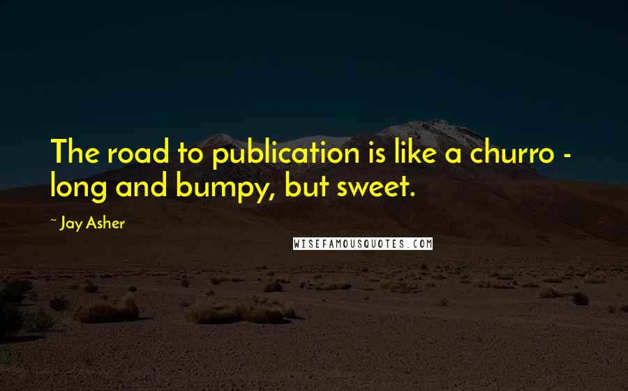 Jay Asher Quotes: The road to publication is like a churro - long and bumpy, but sweet.