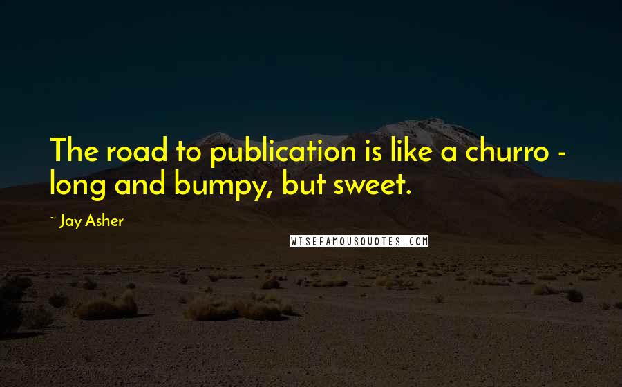 Jay Asher Quotes: The road to publication is like a churro -  long and bumpy, but sweet.