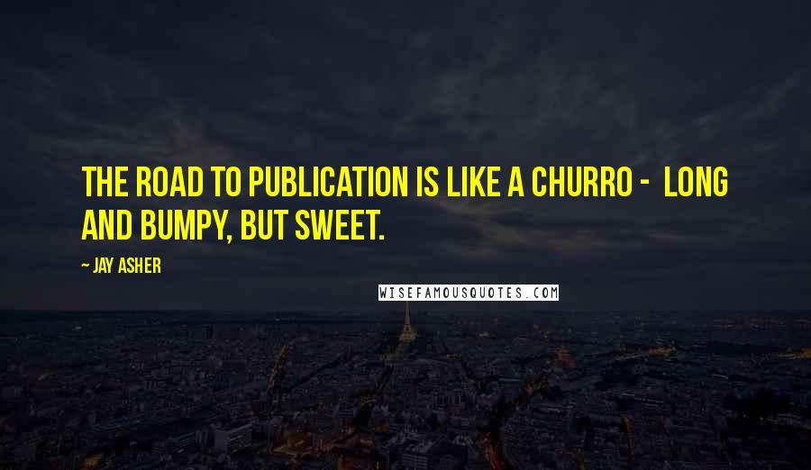 Jay Asher Quotes: The road to publication is like a churro -  long and bumpy, but sweet.