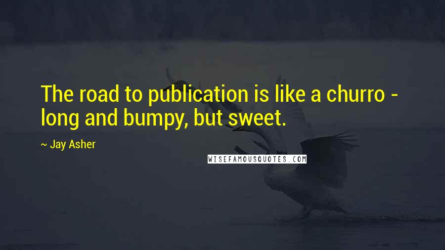 Jay Asher Quotes: The road to publication is like a churro -  long and bumpy, but sweet.