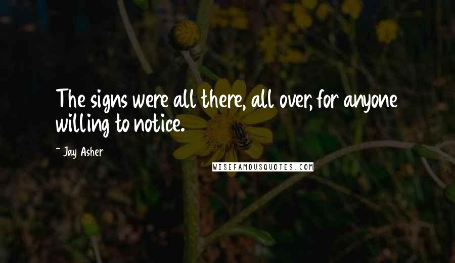 Jay Asher Quotes: The signs were all there, all over, for anyone willing to notice.