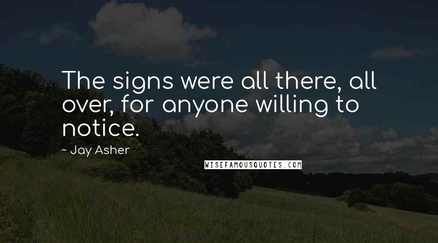 Jay Asher Quotes: The signs were all there, all over, for anyone willing to notice.