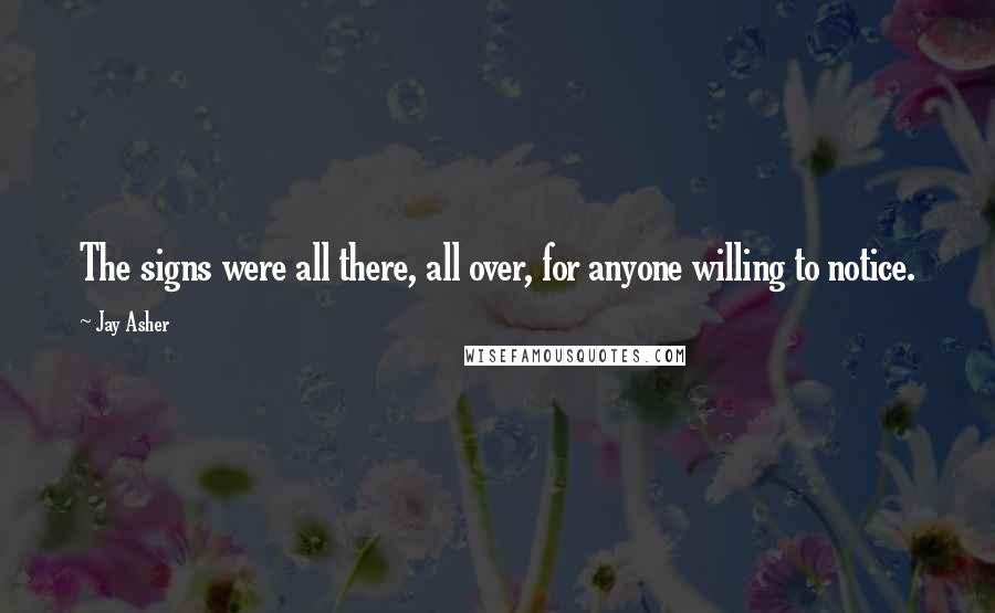 Jay Asher Quotes: The signs were all there, all over, for anyone willing to notice.