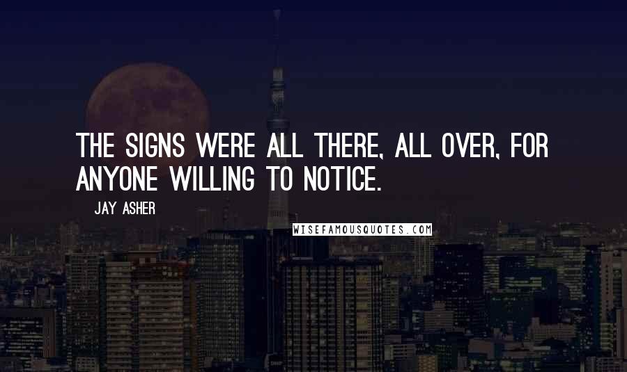 Jay Asher Quotes: The signs were all there, all over, for anyone willing to notice.