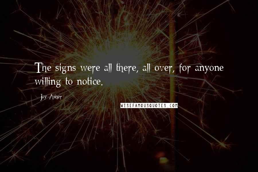 Jay Asher Quotes: The signs were all there, all over, for anyone willing to notice.