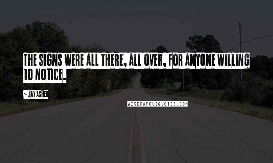 Jay Asher Quotes: The signs were all there, all over, for anyone willing to notice.