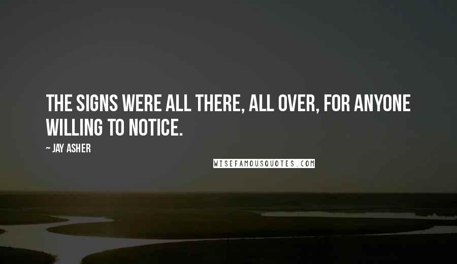 Jay Asher Quotes: The signs were all there, all over, for anyone willing to notice.