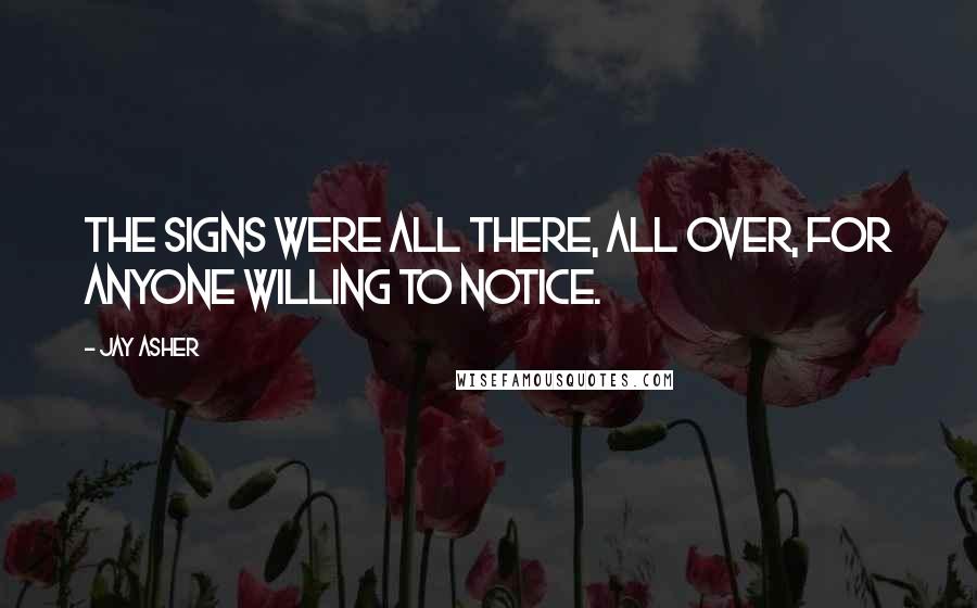 Jay Asher Quotes: The signs were all there, all over, for anyone willing to notice.