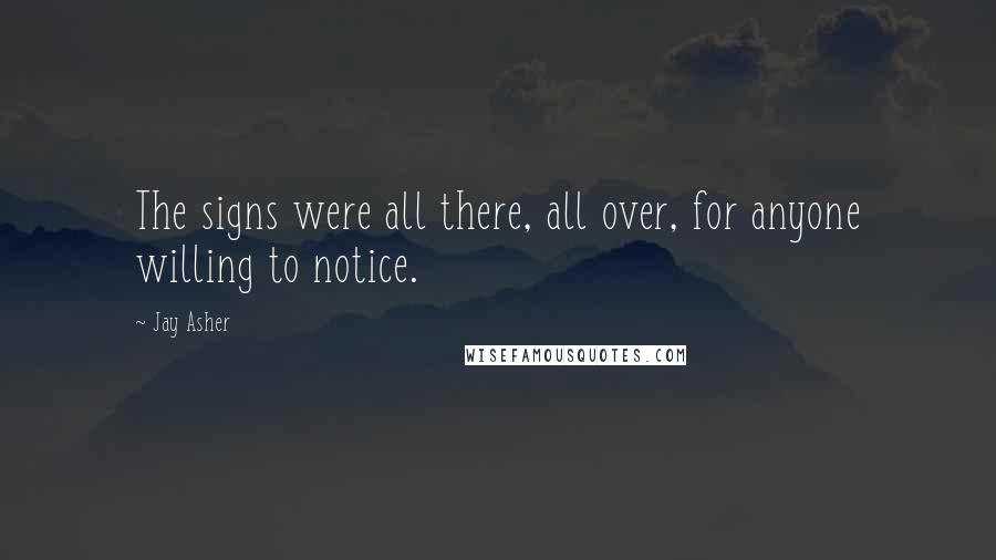 Jay Asher Quotes: The signs were all there, all over, for anyone willing to notice.