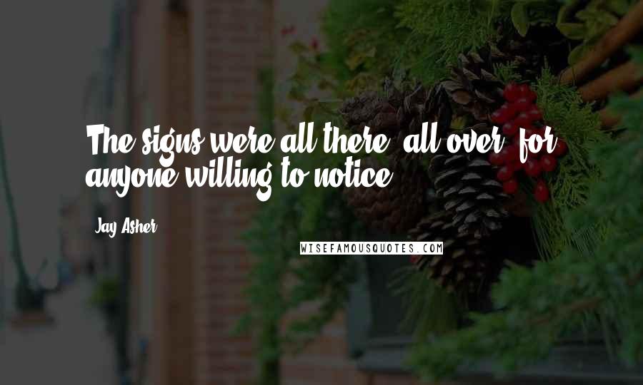 Jay Asher Quotes: The signs were all there, all over, for anyone willing to notice.