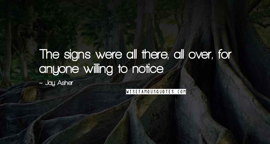 Jay Asher Quotes: The signs were all there, all over, for anyone willing to notice.