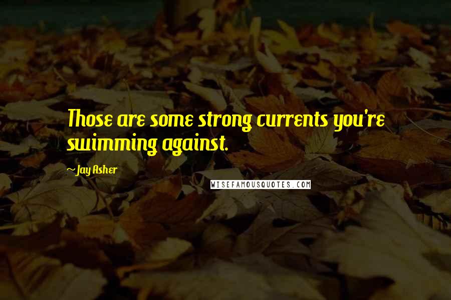 Jay Asher Quotes: Those are some strong currents you're swimming against.