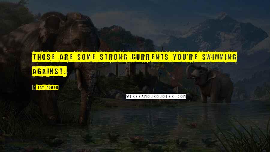 Jay Asher Quotes: Those are some strong currents you're swimming against.