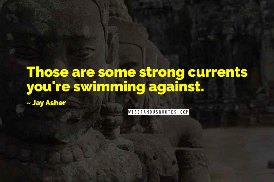 Jay Asher Quotes: Those are some strong currents you're swimming against.
