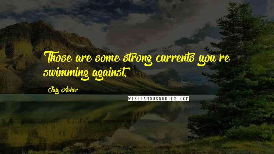 Jay Asher Quotes: Those are some strong currents you're swimming against.