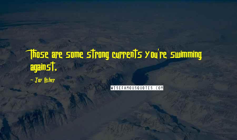 Jay Asher Quotes: Those are some strong currents you're swimming against.