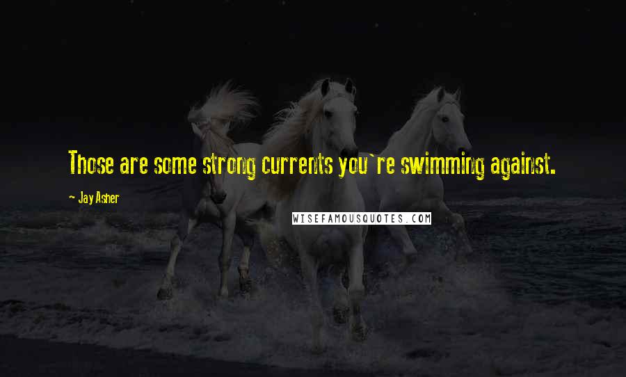 Jay Asher Quotes: Those are some strong currents you're swimming against.