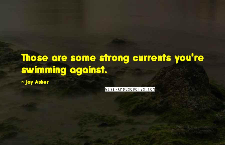 Jay Asher Quotes: Those are some strong currents you're swimming against.