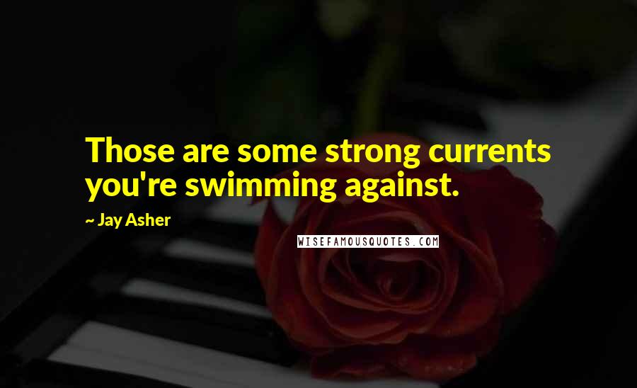 Jay Asher Quotes: Those are some strong currents you're swimming against.