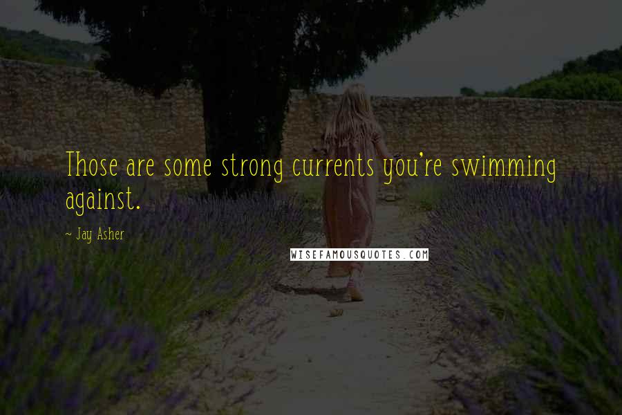 Jay Asher Quotes: Those are some strong currents you're swimming against.
