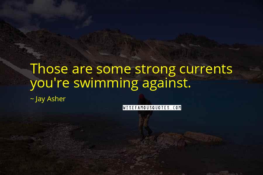 Jay Asher Quotes: Those are some strong currents you're swimming against.