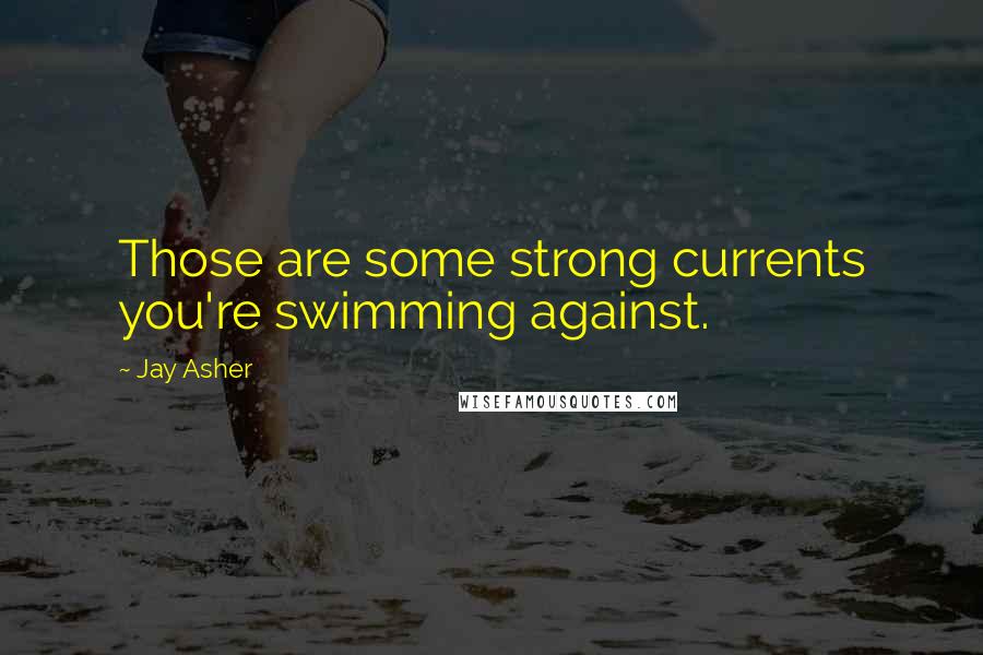 Jay Asher Quotes: Those are some strong currents you're swimming against.
