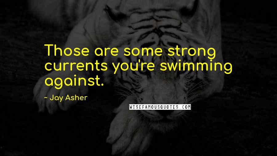 Jay Asher Quotes: Those are some strong currents you're swimming against.