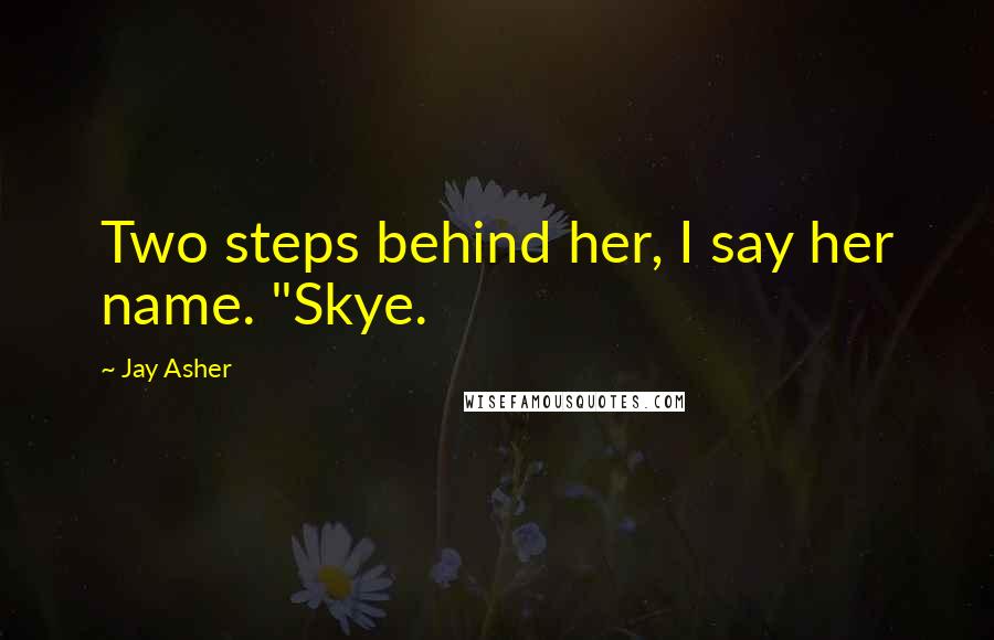 Jay Asher Quotes: Two steps behind her, I say her name. "Skye.